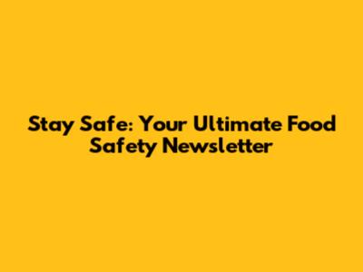 Stay Safe: Your Ultimate Food Safety Newsletter