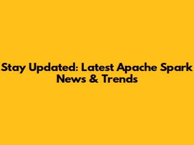 Stay Updated: Latest Apache Spark News & Trends