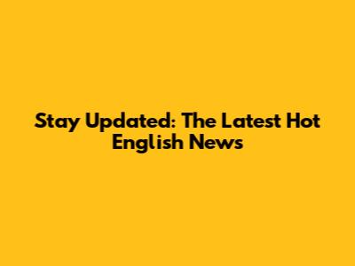 Stay Updated: The Latest Hot English News