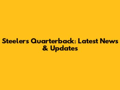Steelers Quarterback: Latest News & Updates