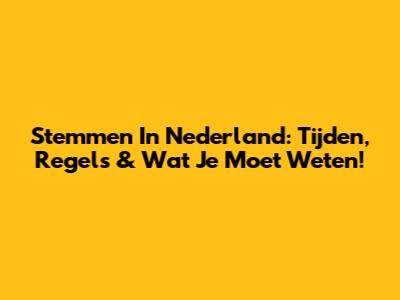 Stemmen In Nederland: Tijden, Regels & Wat Je Moet Weten!
