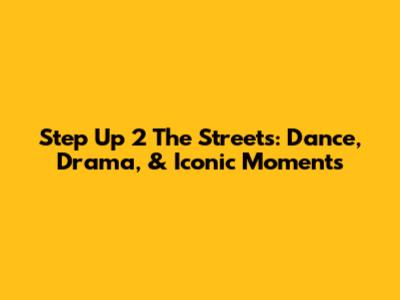 Step Up 2 The Streets: Dance, Drama, & Iconic Moments