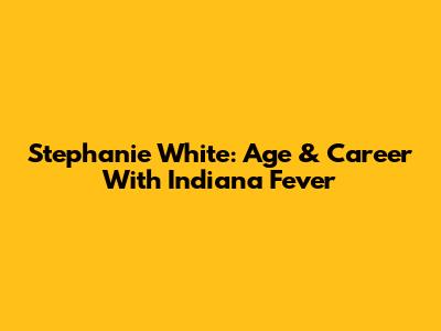 Stephanie White: Age & Career With Indiana Fever