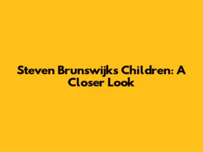 Steven Brunswijk's Children: A Closer Look