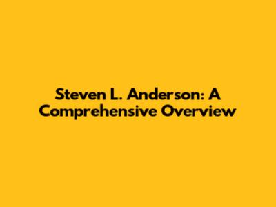 Steven L. Anderson: A Comprehensive Overview