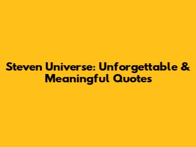 Steven Universe: Unforgettable & Meaningful Quotes