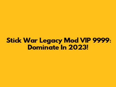 Stick War Legacy Mod VIP 9999: Dominate In 2023!