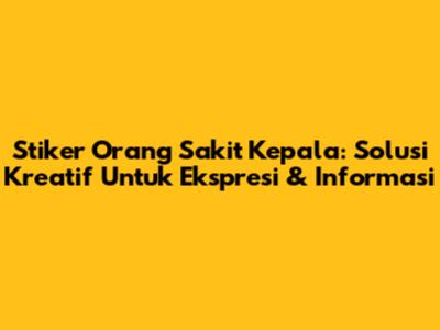 Stiker Orang Sakit Kepala: Solusi Kreatif Untuk Ekspresi & Informasi