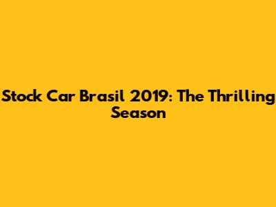 Stock Car Brasil 2019: The Thrilling Season