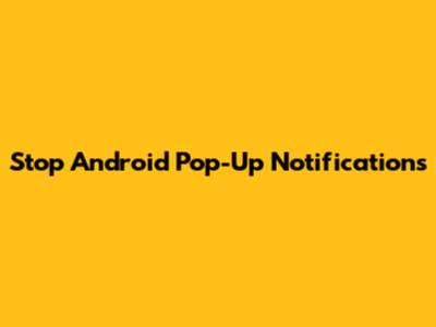 Stop Android Pop-Up Notifications