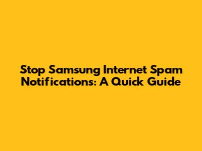 Stop Samsung Internet Spam Notifications: A Quick Guide