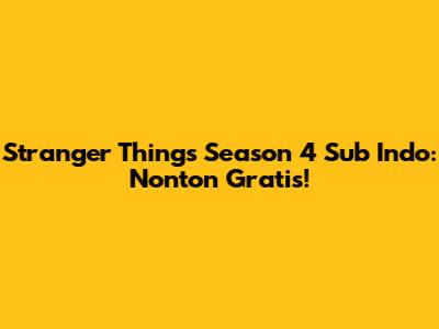 Stranger Things Season 4 Sub Indo: Nonton Gratis!