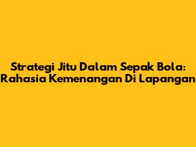 Strategi Jitu Dalam Sepak Bola: Rahasia Kemenangan Di Lapangan