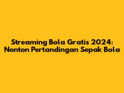 Streaming Bola Gratis 2024: Nonton Pertandingan Sepak Bola