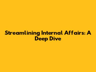 Streamlining Internal Affairs: A Deep Dive