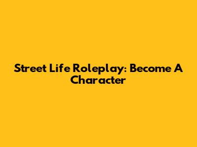 Street Life Roleplay: Become A Character