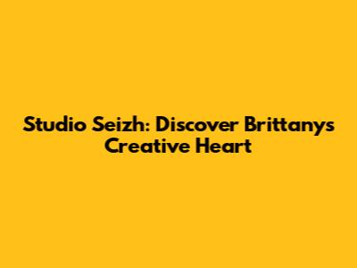 Studio Seizh: Discover Brittany's Creative Heart