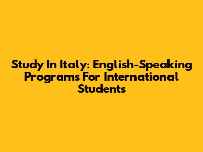 Study In Italy: English-Speaking Programs For International Students