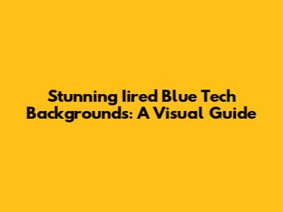 Stunning Iired Blue Tech Backgrounds: A Visual Guide