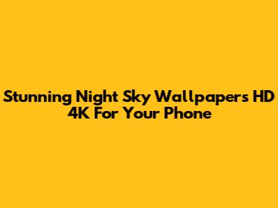 Stunning Night Sky Wallpapers HD 4K For Your Phone