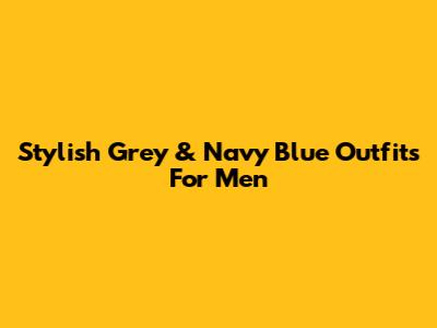 Stylish Grey & Navy Blue Outfits For Men