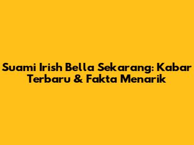 Suami Irish Bella Sekarang: Kabar Terbaru & Fakta Menarik