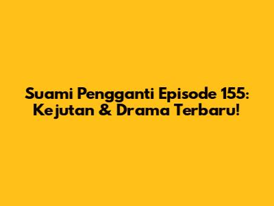 Suami Pengganti Episode 155: Kejutan & Drama Terbaru!