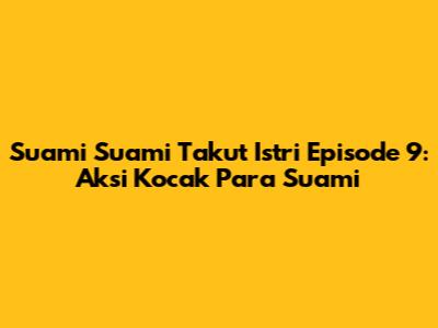 Suami Suami Takut Istri Episode 9: Aksi Kocak Para Suami