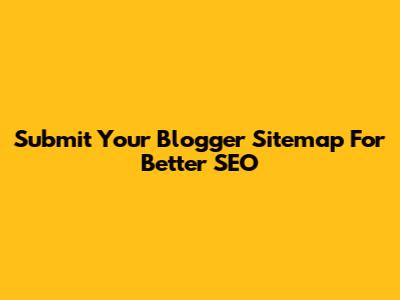 Submit Your Blogger Sitemap For Better SEO