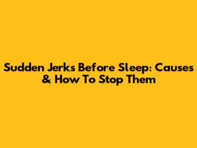 Sudden Jerks Before Sleep: Causes & How To Stop Them