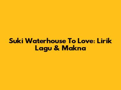 Suki Waterhouse To Love: Lirik Lagu & Makna