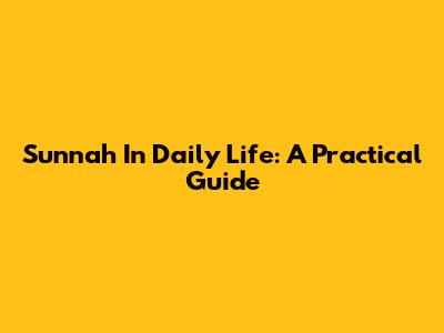 Sunnah In Daily Life: A Practical Guide