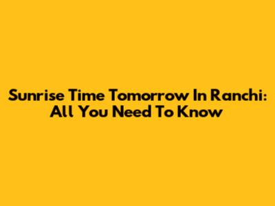 Sunrise Time Tomorrow In Ranchi: All You Need To Know