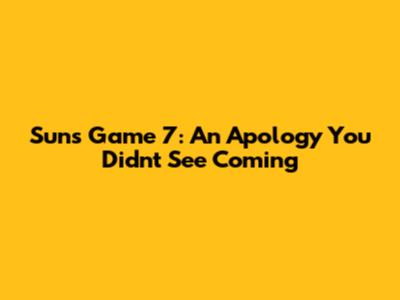 Suns Game 7: An Apology You Didn't See Coming