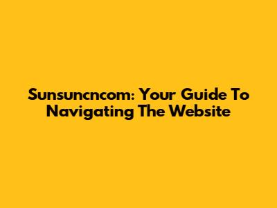 Sunsuncncom: Your Guide To Navigating The Website
