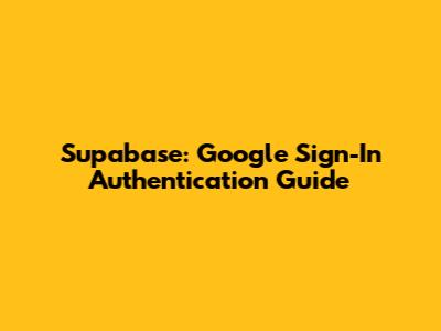 Supabase: Google Sign-In Authentication Guide