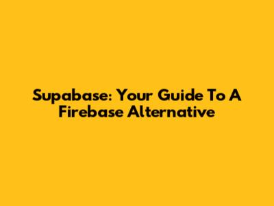 Supabase: Your Guide To A Firebase Alternative
