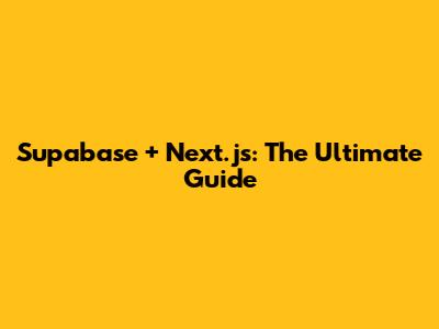 Supabase + Next.js: The Ultimate Guide