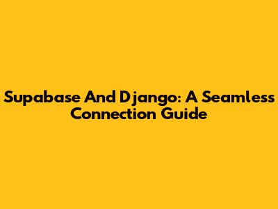 Supabase And Django: A Seamless Connection Guide