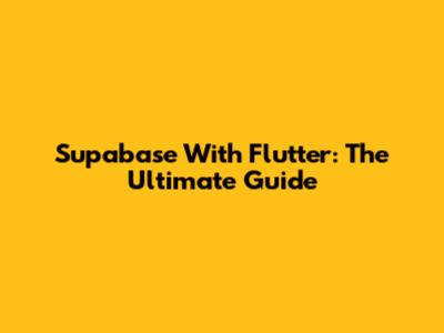 Supabase With Flutter: The Ultimate Guide