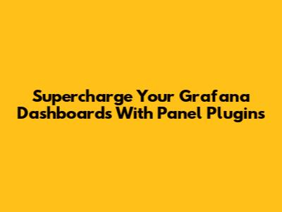 Supercharge Your Grafana Dashboards With Panel Plugins