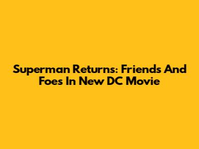 Superman Returns: Friends And Foes In New DC Movie