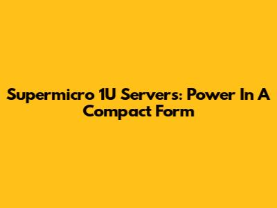 Supermicro 1U Servers: Power In A Compact Form
