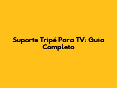 Suporte Tripé Para TV: Guia Completo