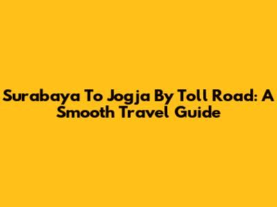 Surabaya To Jogja By Toll Road: A Smooth Travel Guide