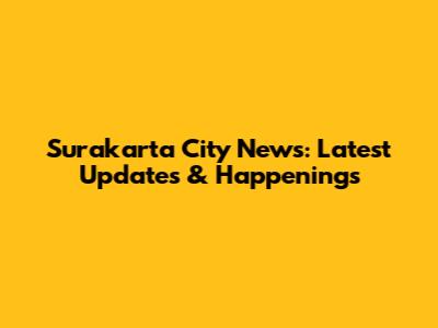 Surakarta City News: Latest Updates & Happenings