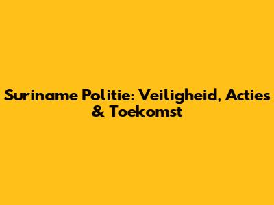 Suriname Politie: Veiligheid, Acties & Toekomst