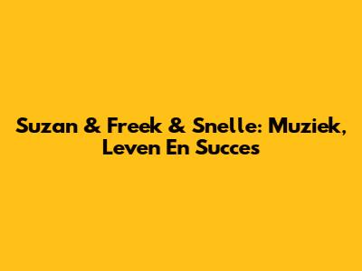 Suzan & Freek & Snelle: Muziek, Leven En Succes