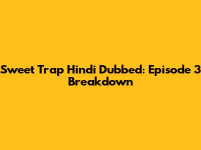 Sweet Trap Hindi Dubbed: Episode 3 Breakdown