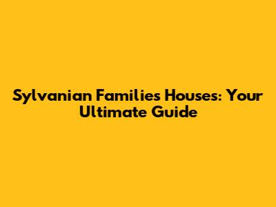 Sylvanian Families Houses: Your Ultimate Guide